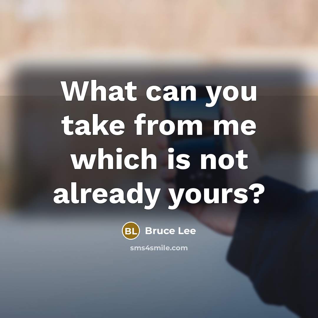 “What can you take from me which is not already…” quote by Bruce Lee