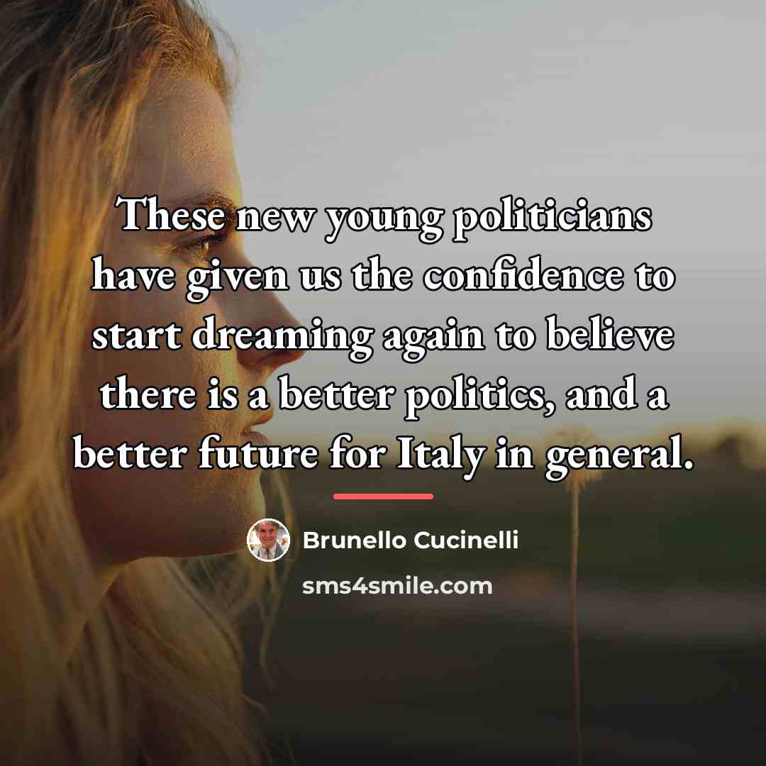 “These new young politicians have given us the confidence to…” quote by Brunello Cucinelli