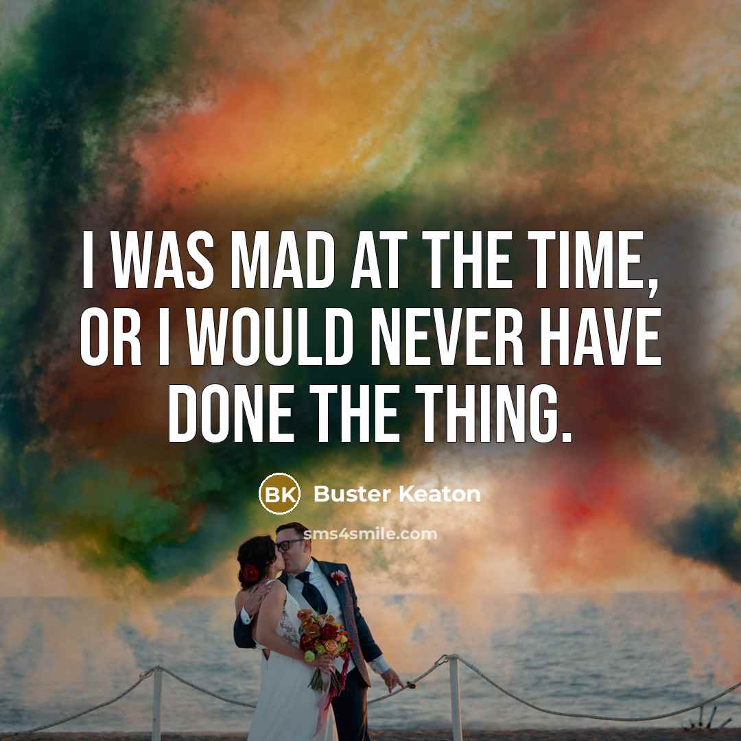 “I was mad at the time, or I would never…” quote by Buster Keaton