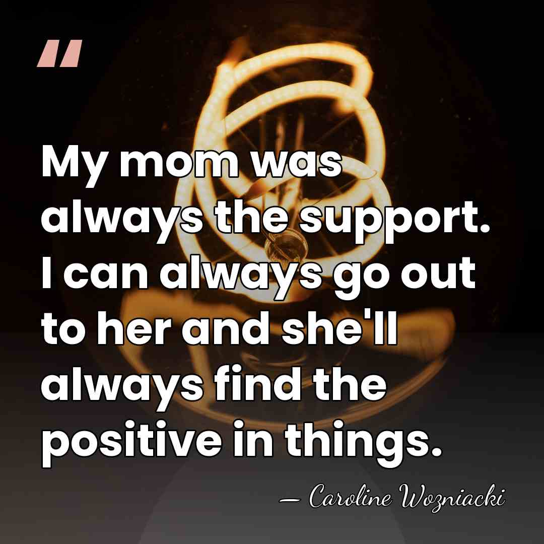 My mom was always the support. I can always go out to&hellip; - Caroline Wozniacki