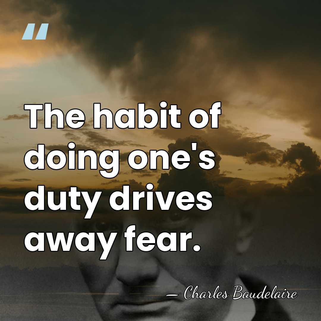 The habit of doing one's duty drives away fear. - Charles Baudelaire
