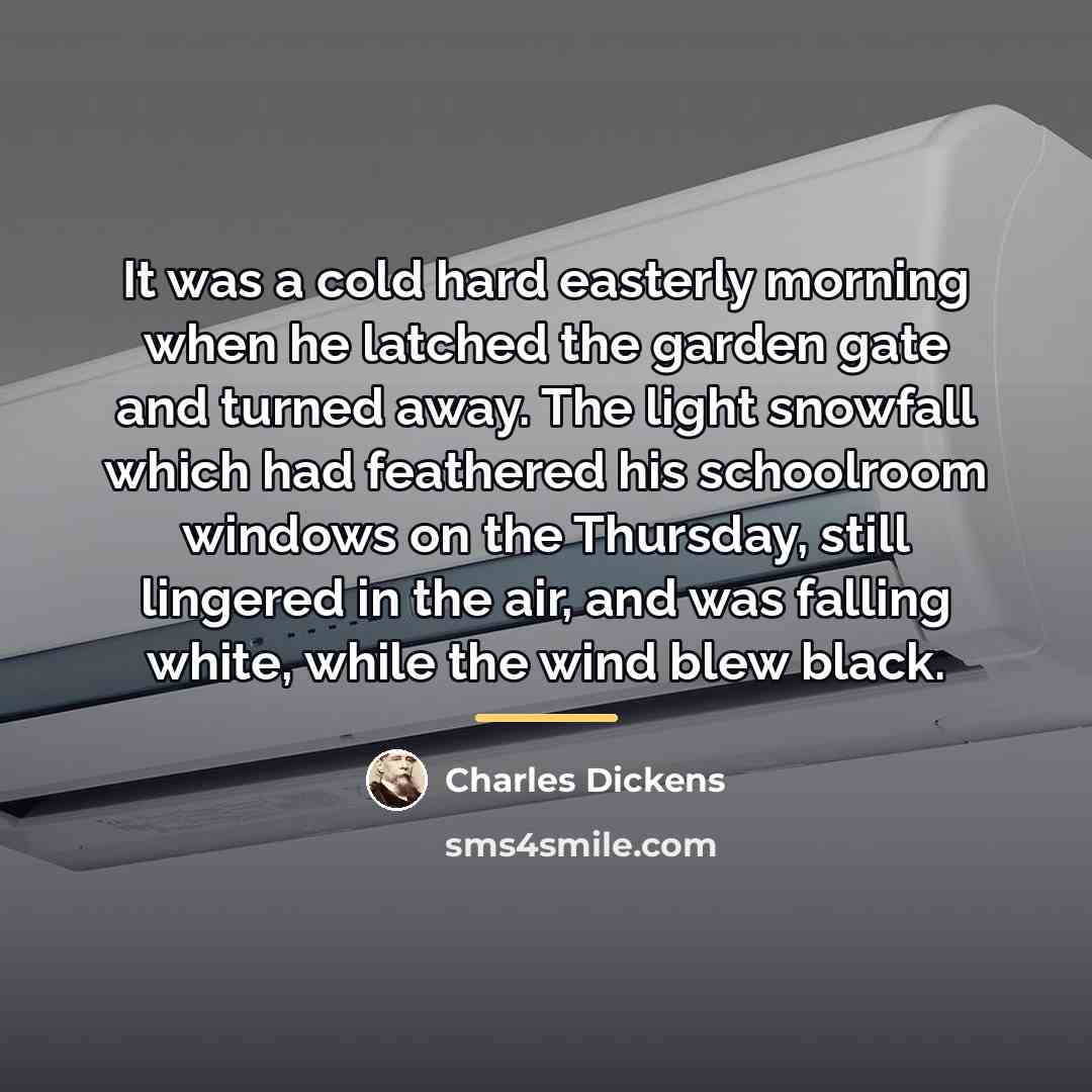 “It was a cold hard easterly morning when he latched…” quote by Charles Dickens