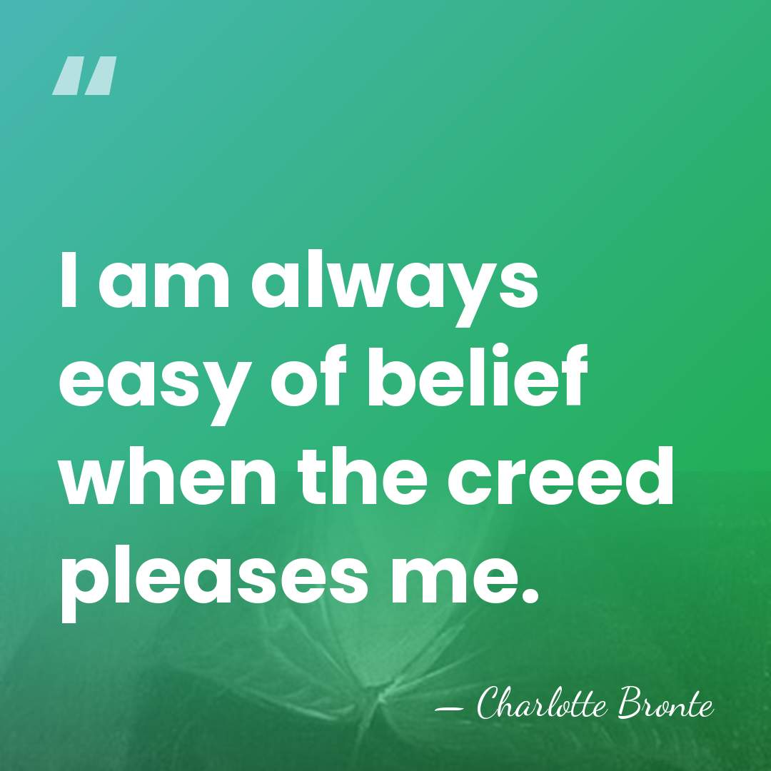 I am always easy of belief when the creed pleases me. - Charlotte Bronte