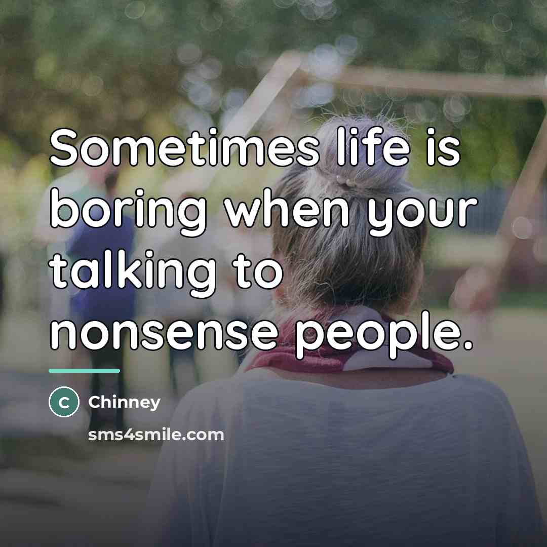 “Sometimes life is boring when your talking to nonsense people.…” quote by Chinney