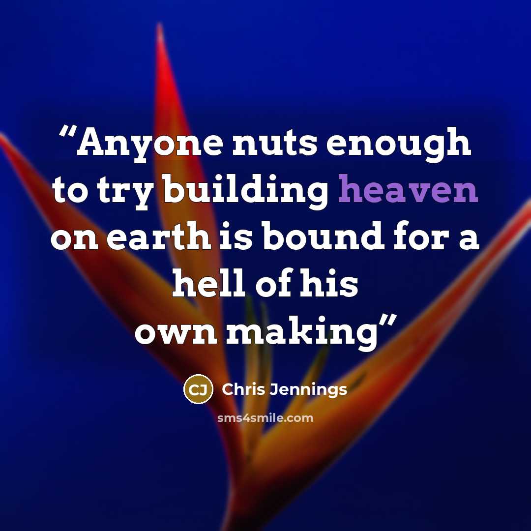 “Anyone nuts enough to try building heaven on earth is bound for a hell of his own making” quote by Chris Jennings