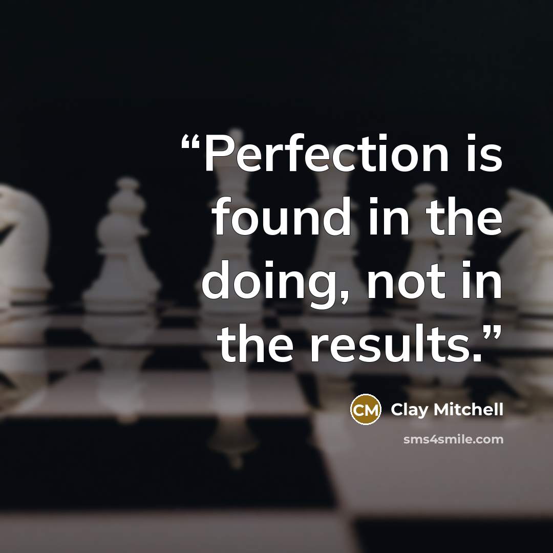 “Perfection is found in the doing, not in the results.” quote by Clay Mitchell