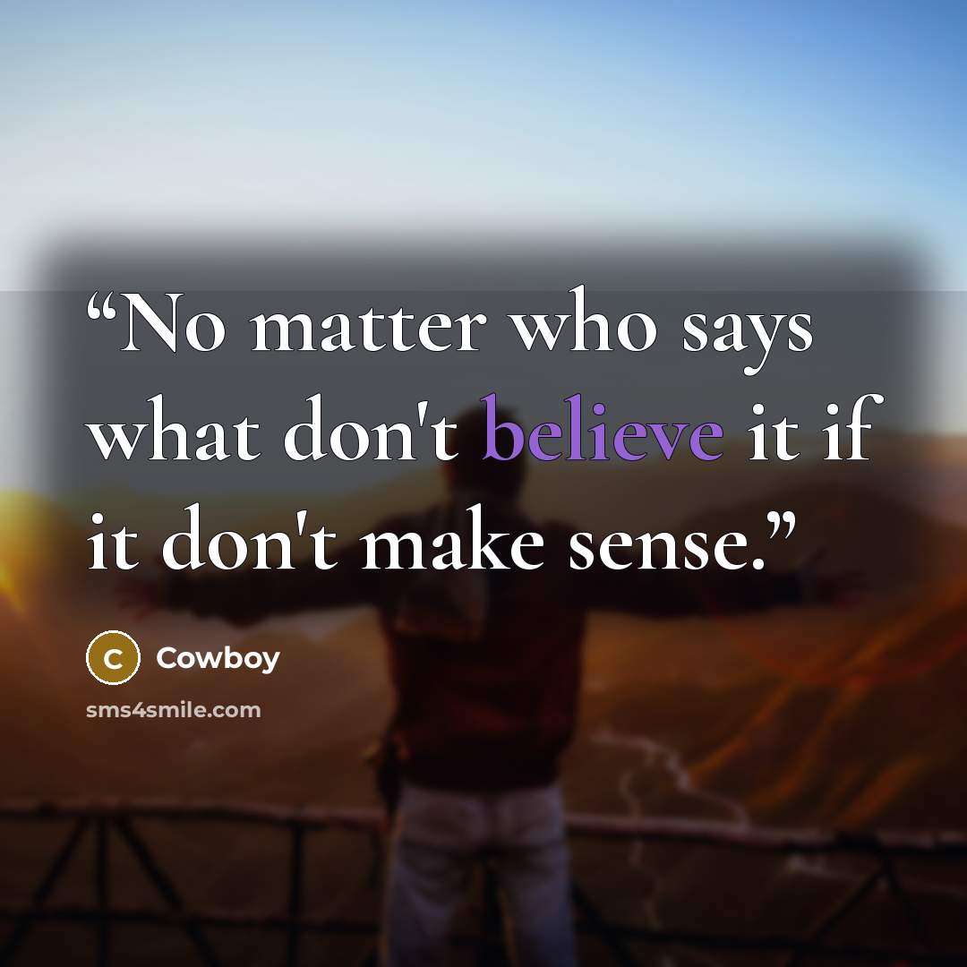 “No matter who says what don't believe it if it don't make sense.” quote by Cowboy