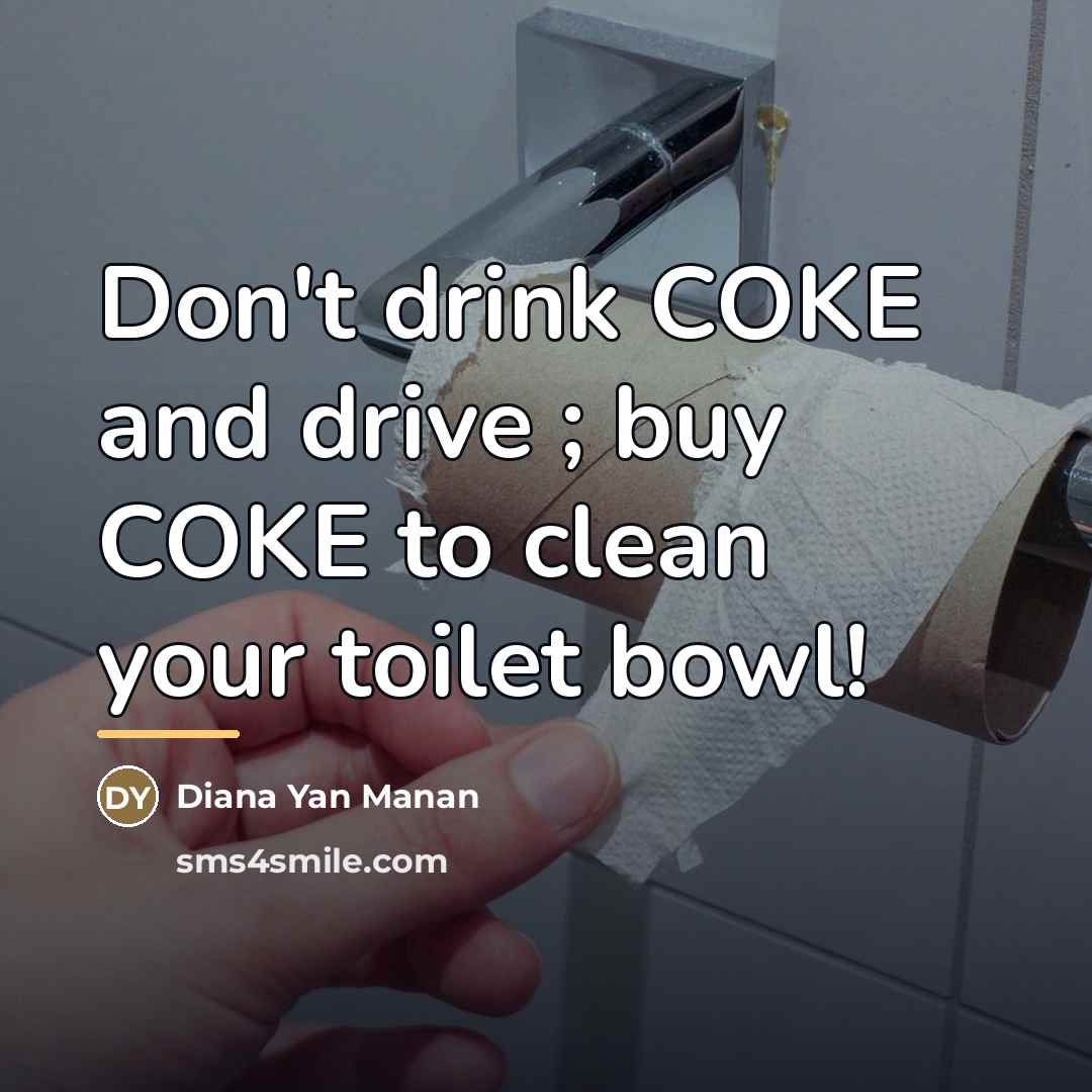 “Don't drink COKE and drive ; buy COKE to clean…” quote by Diana Yan Manan