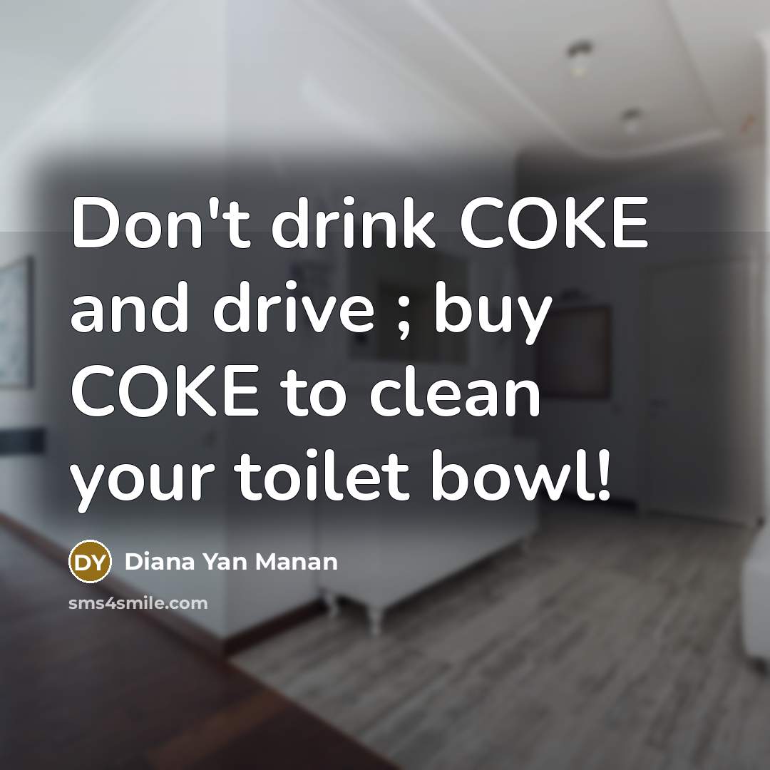 “Don't drink COKE and drive ; buy COKE to clean your toilet bowl!” quote by Diana Yan Manan