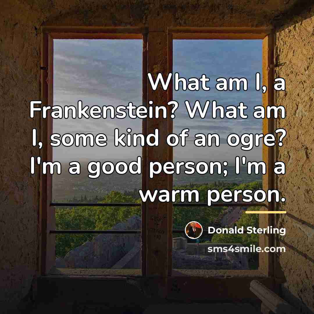 “What am I, a Frankenstein? What am I, some kind…” quote by Donald Sterling