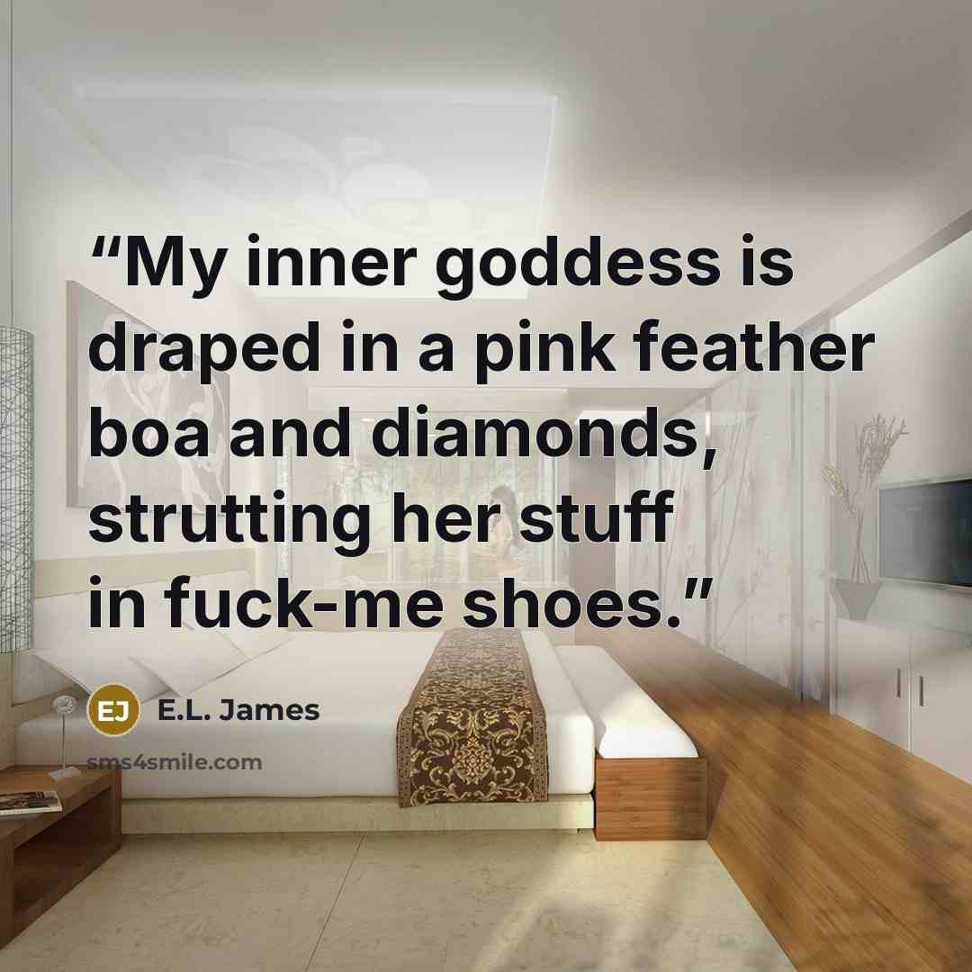 “My inner goddess is draped in a pink feather boa and diamonds, strutting her stuff in fuck-me shoes.” quote by E.L. James