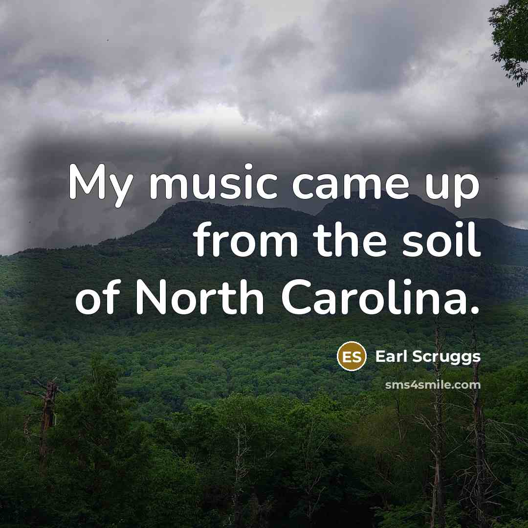 “My music came up from the soil of North Carolina.…” quote by Earl Scruggs