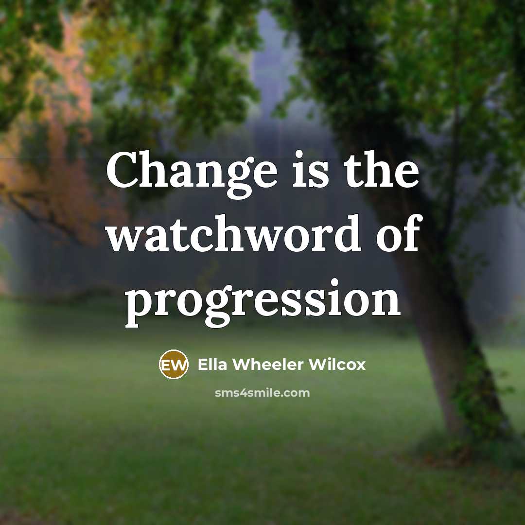 “Change is the watchword of progression…” quote by Ella Wheeler Wilcox