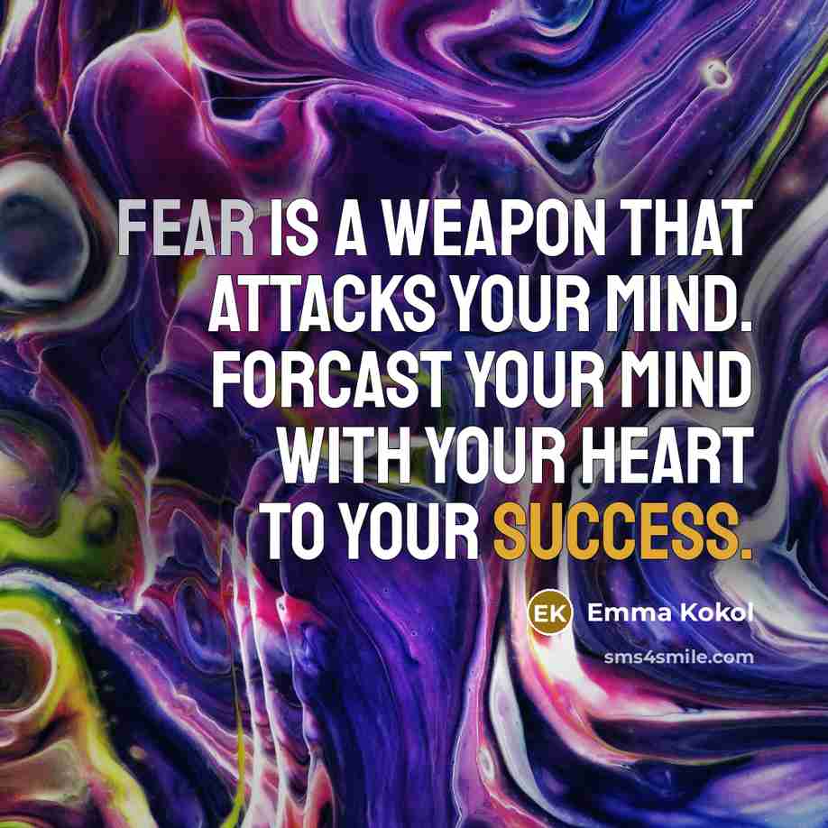 “Fear is a weapon that attacks your mind. Forcast your Mind with your Heart to your Success.” quote by Emma Kokol
