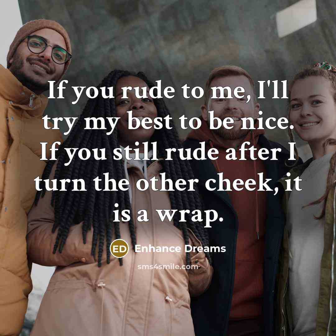 “If you rude to me, I'll try my best to be nice. If you still rude after I turn the other cheek, it is a wrap.” quote by Enhance Dreams