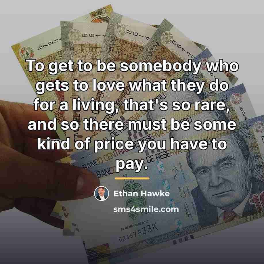 “To get to be somebody who gets to love what…” quote by Ethan Hawke