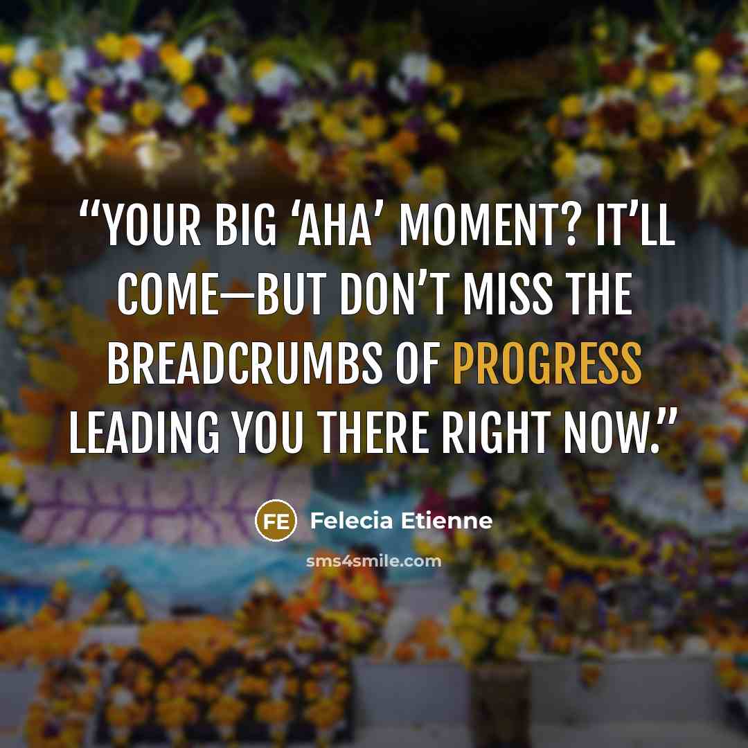 “Your big ‘aha’ moment? It’ll come—but don’t miss the breadcrumbs of progress leading you there right now.” quote by Felecia Etienne