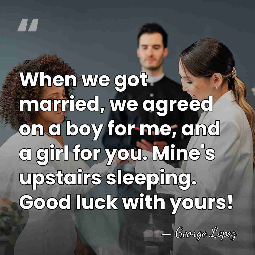 When we got married, we agreed on a boy for me, and&hellip; - George Lopez