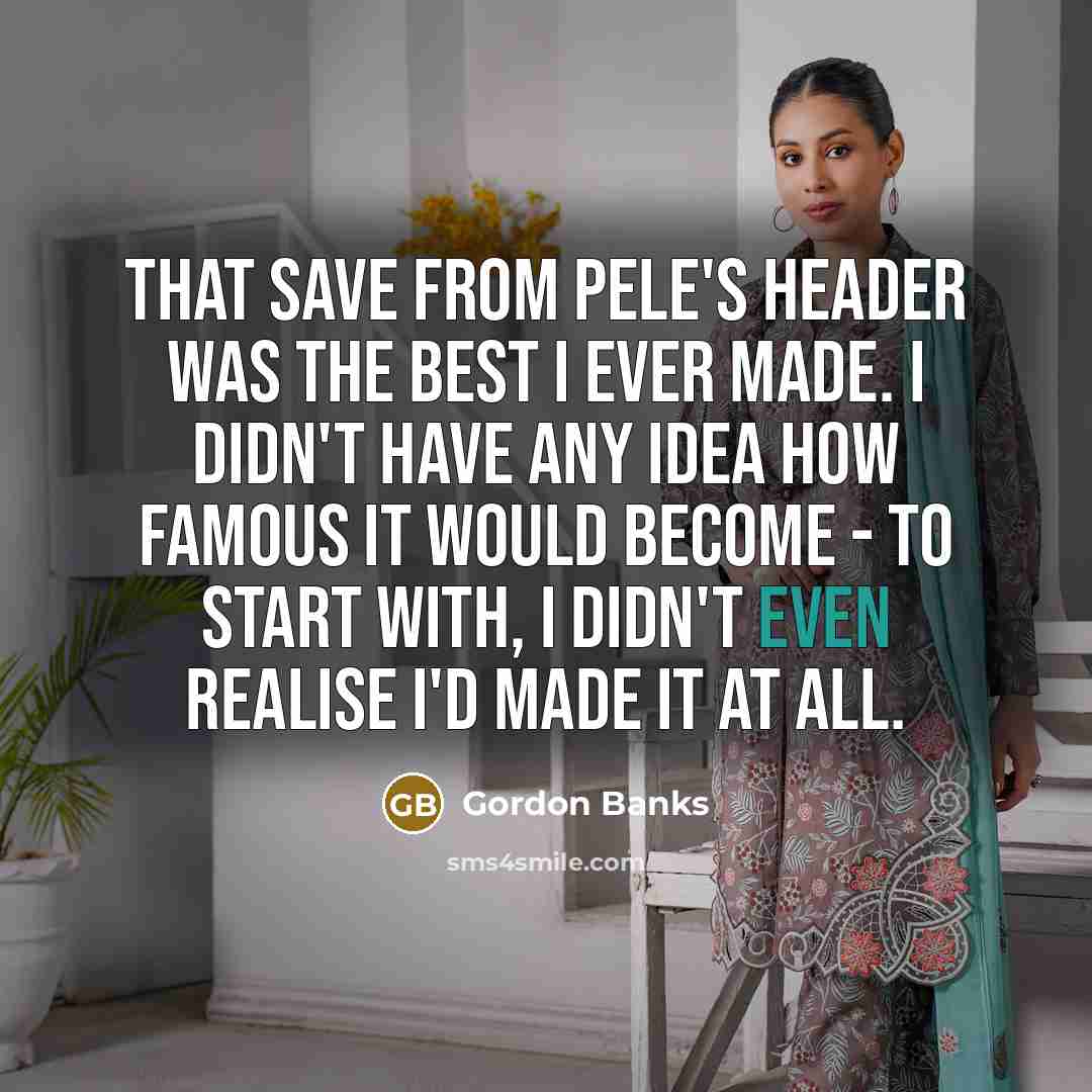“That save from Pele's header was the best I ever…” quote by Gordon Banks