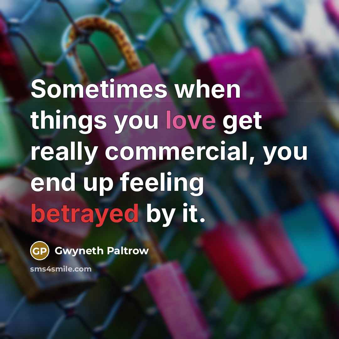 “Sometimes when things you love get really commercial, you end…” quote by Gwyneth Paltrow