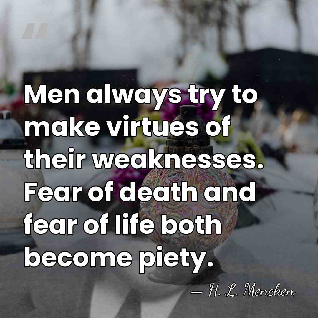 Men always try to make virtues of their weaknesses. Fear of death&hellip; - H. L. Mencken