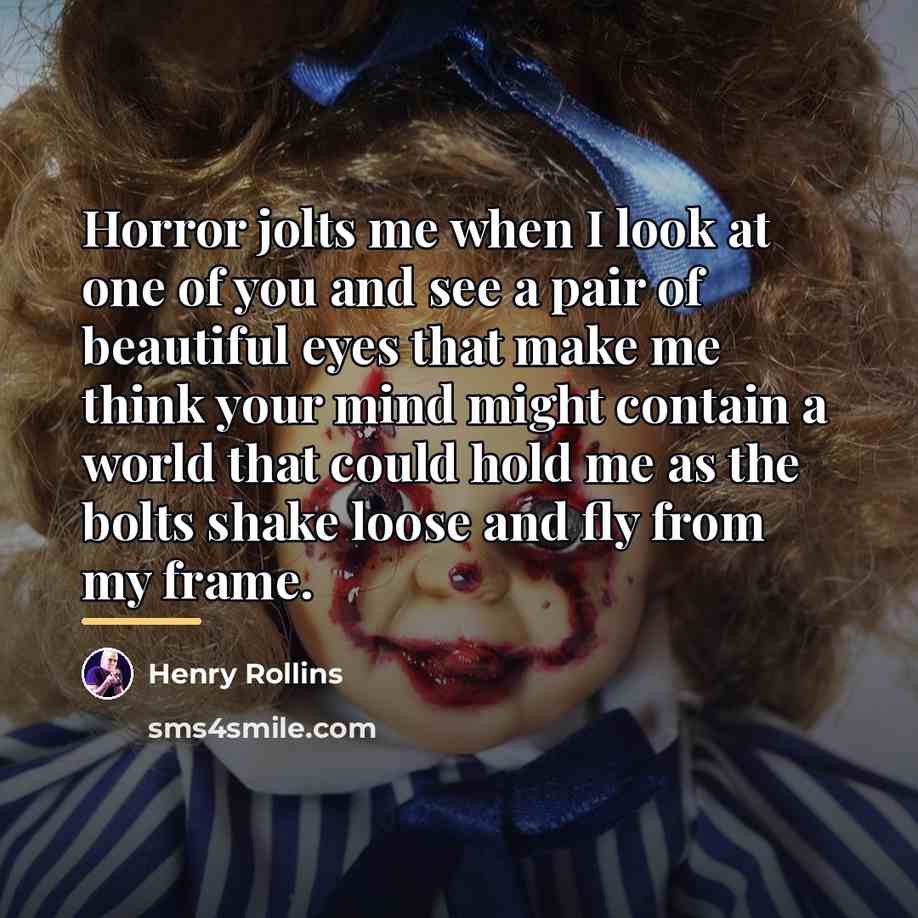 “Horror jolts me when I look at one of you…” quote by Henry Rollins