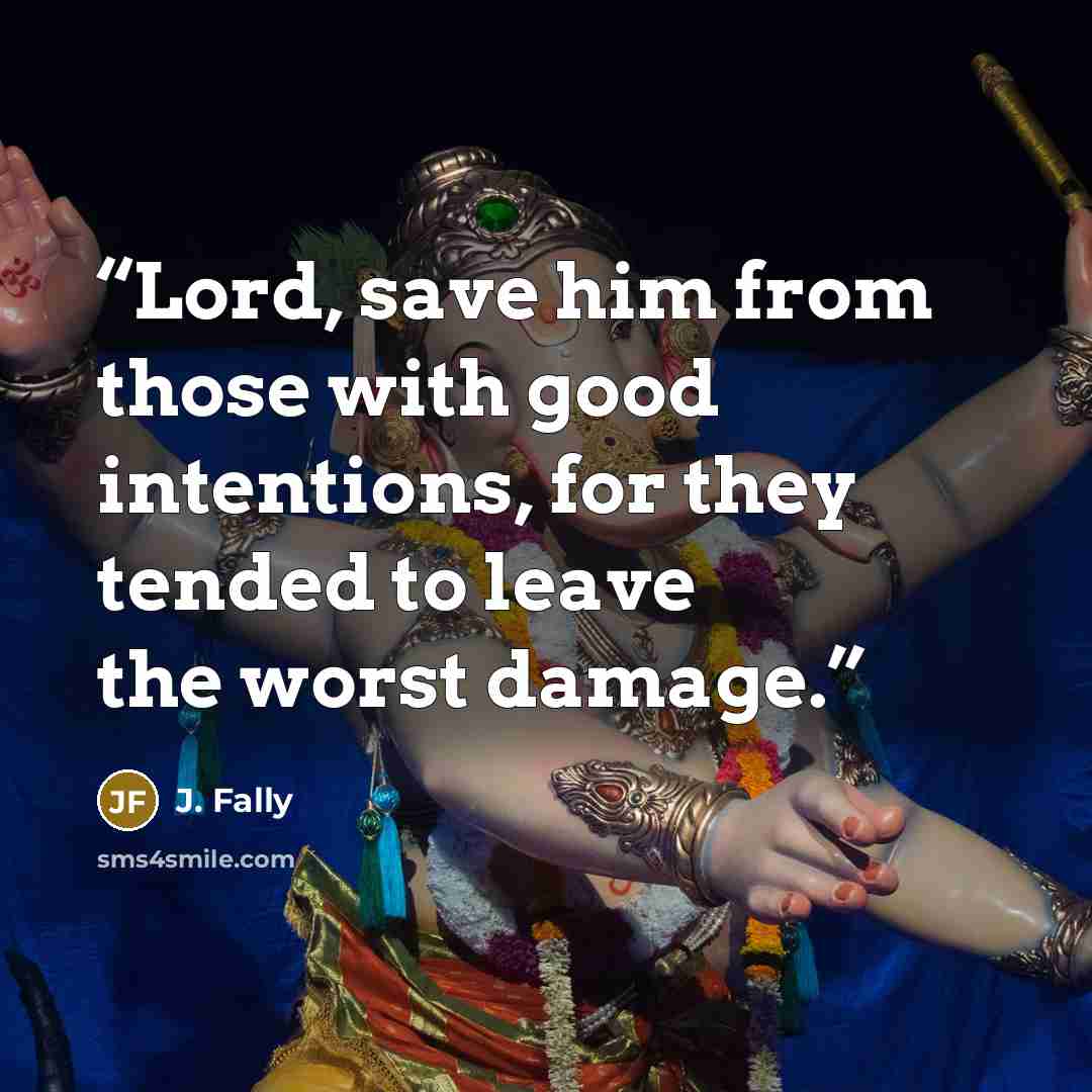 “Lord, save him from those with good intentions, for they tended to leave the worst damage.” quote by J. Fally