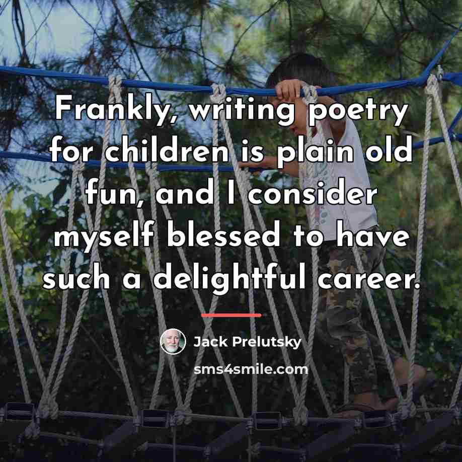 “Frankly, writing poetry for children is plain old fun, and…” quote by Jack Prelutsky