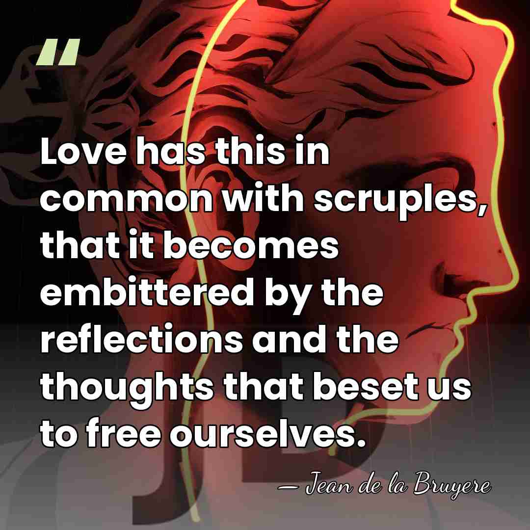 Love has this in common with scruples, that it becomes embittered by&hellip; - Jean de la Bruyere