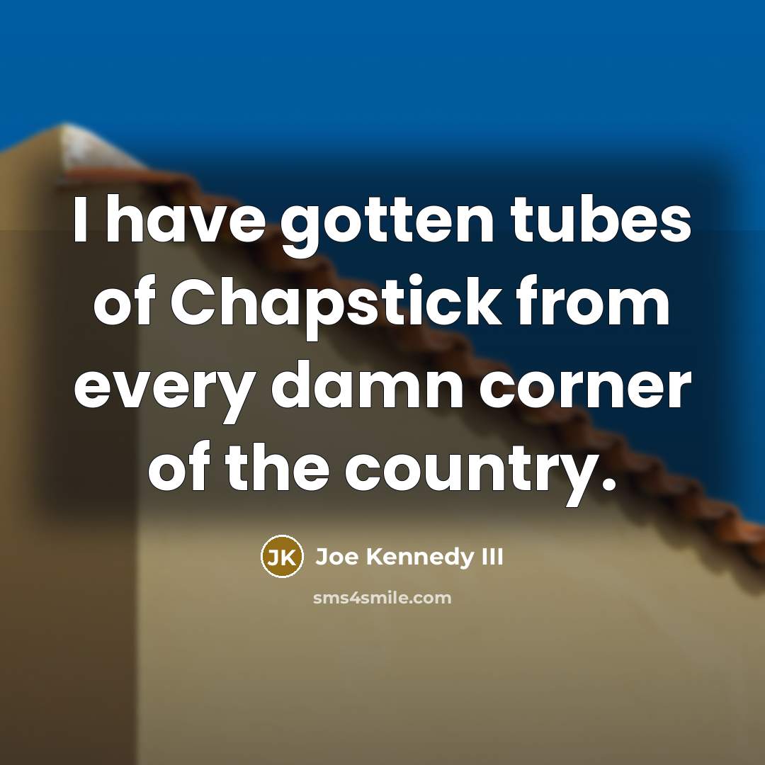 “I have gotten tubes of Chapstick from every damn corner…” quote by Joe Kennedy III