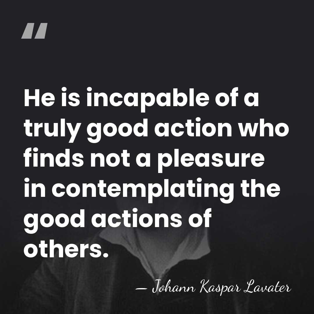 He is incapable of a truly good action who finds not a&hellip; - Johann Kaspar Lavater