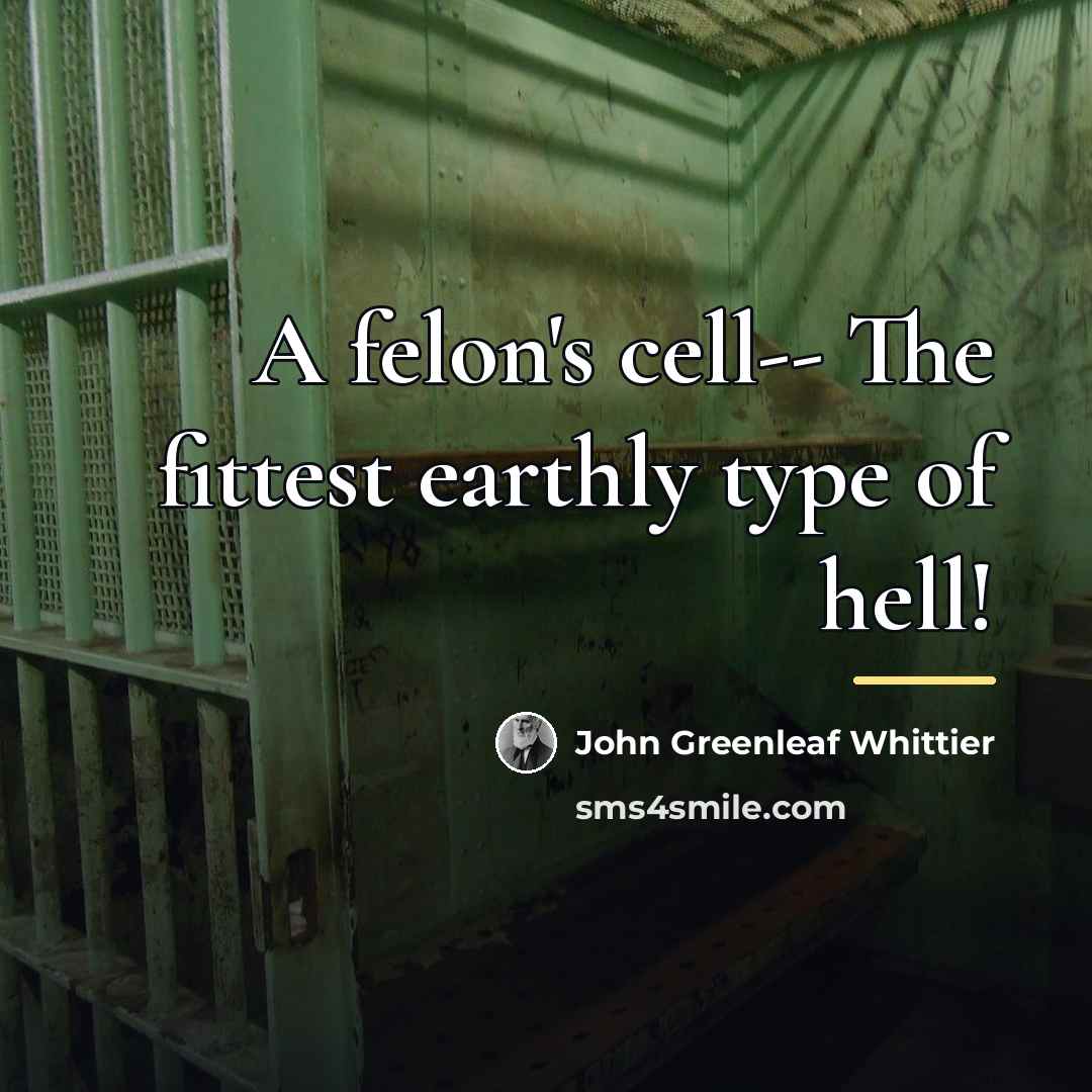 “A felon's cell-- The fittest earthly type of hell!…” quote by John Greenleaf Whittier