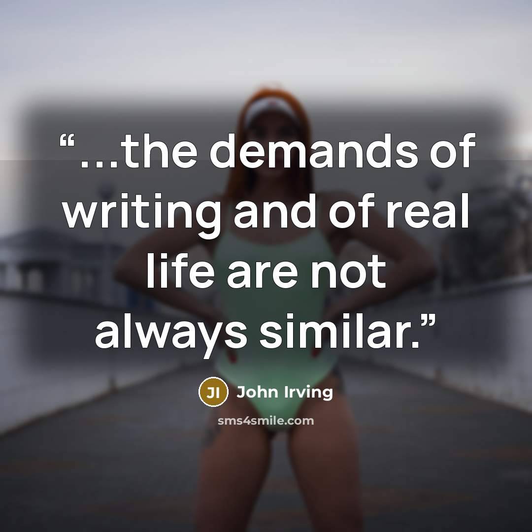“...the demands of writing and of real life are not always similar.” quote by John Irving