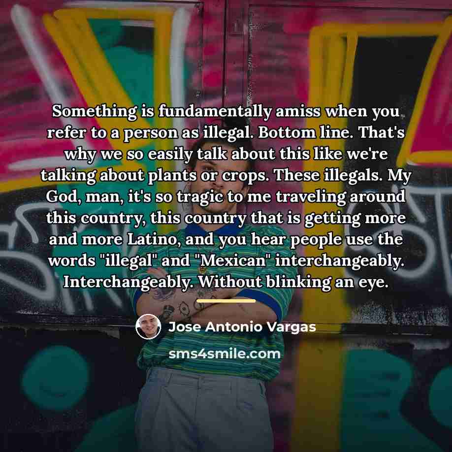 “Something is fundamentally amiss when you refer to a person…” quote by Jose Antonio Vargas