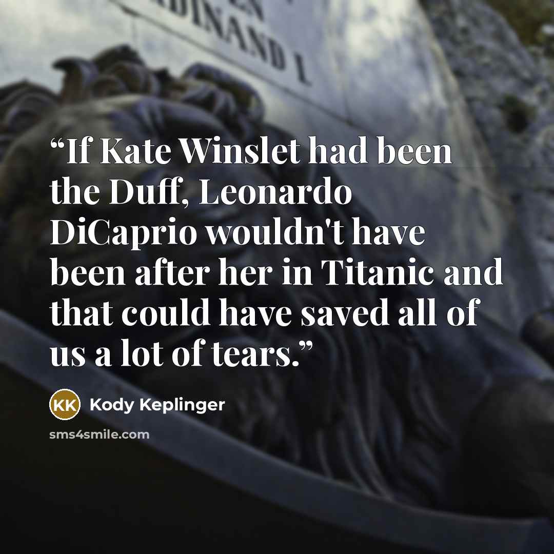 “If Kate Winslet had been the Duff, Leonardo DiCaprio wouldn't have been after her in Titanic and that could have saved all of us a lot of tears.” quote by Kody Keplinger