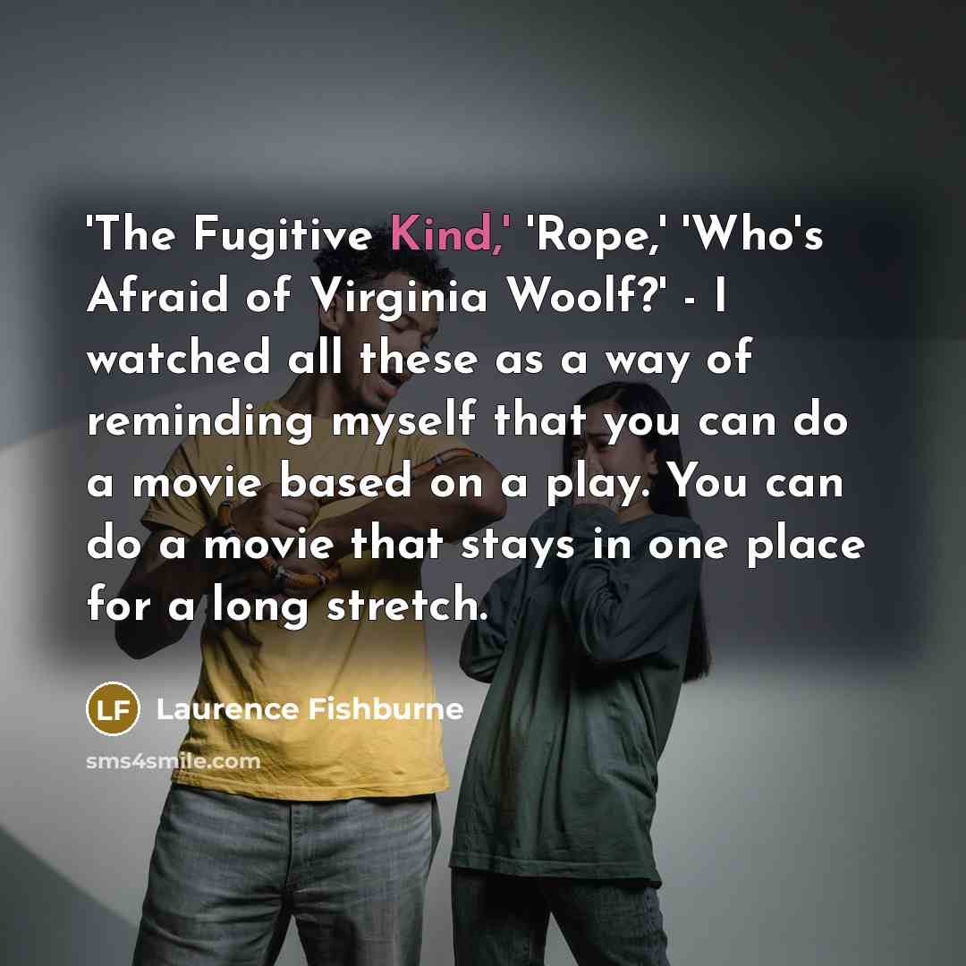 “'The Fugitive Kind,' 'Rope,' 'Who's Afraid of Virginia Woolf?' -…” quote by Laurence Fishburne