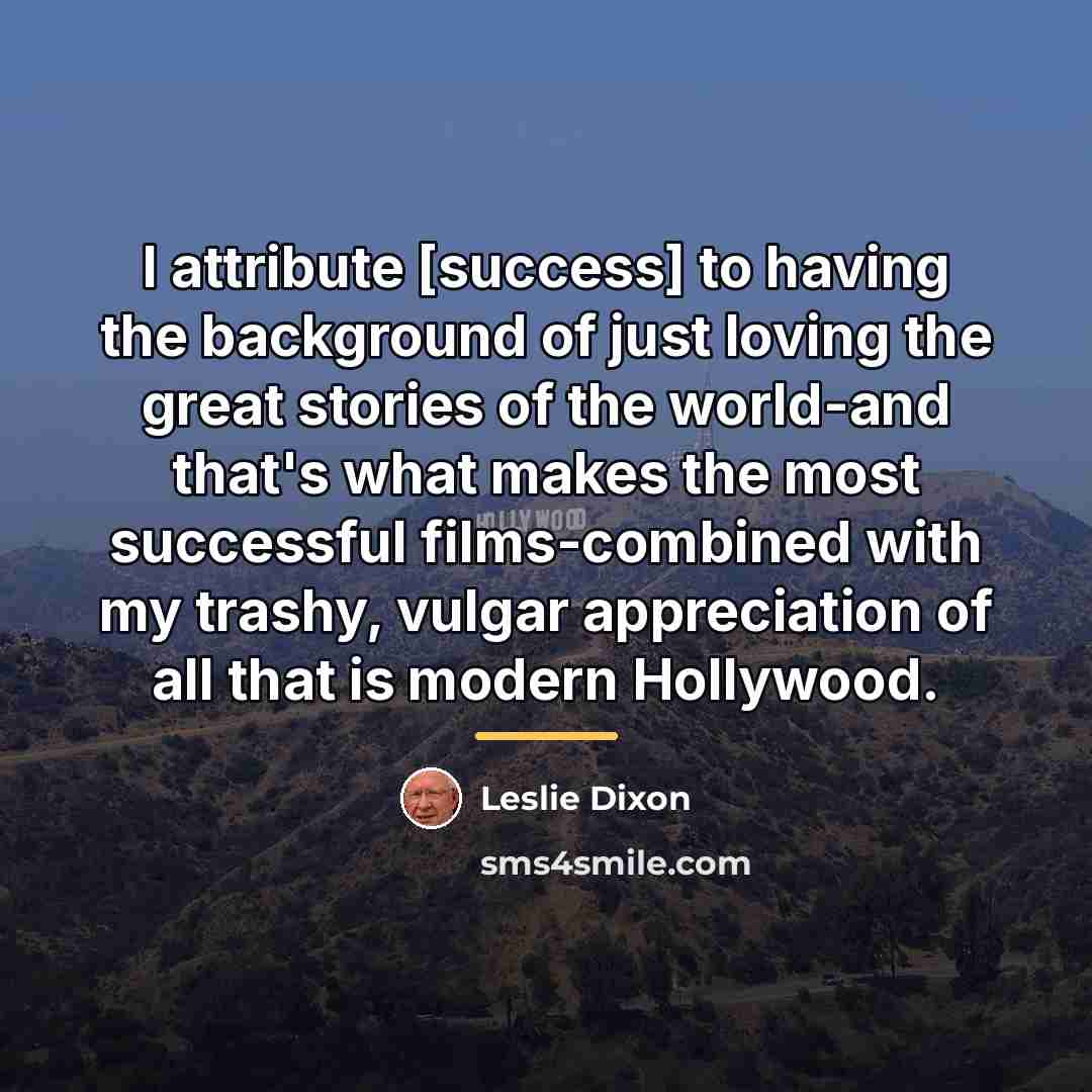 “I attribute [success] to having the background of just loving…” quote by Leslie Dixon