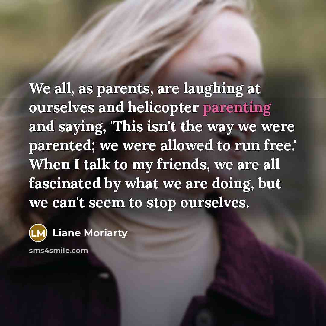 “We all, as parents, are laughing at ourselves and helicopter…” quote by Liane Moriarty