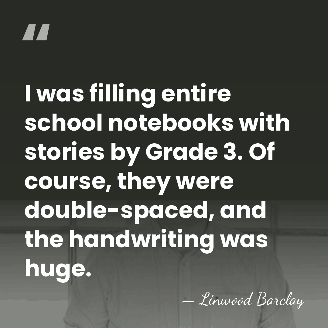 I was filling entire school notebooks with stories by Grade 3. Of&hellip; - Linwood Barclay