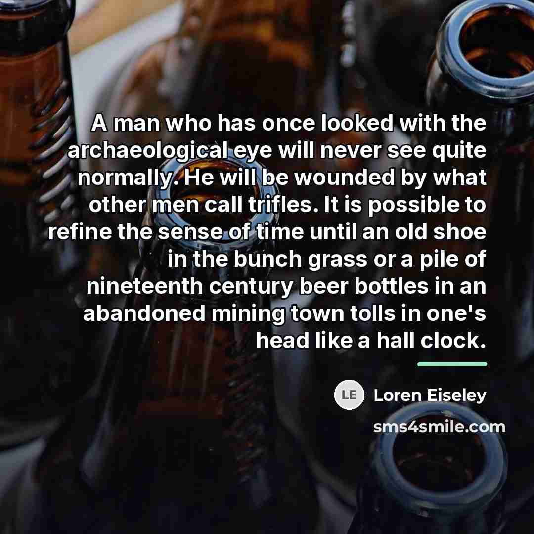 “A man who has once looked with the archaeological eye…” quote by Loren Eiseley