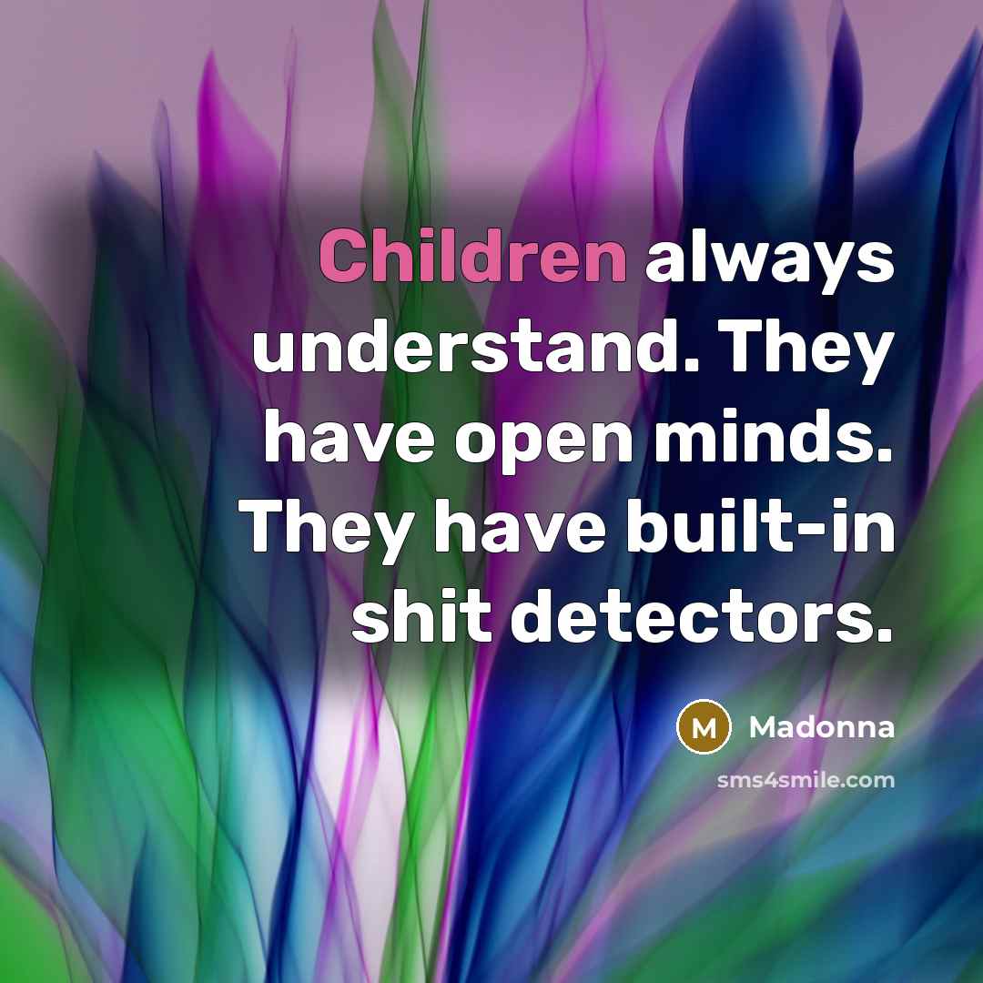 “Children always understand. They have open minds. They have built-in shit detectors.” quote by Madonna