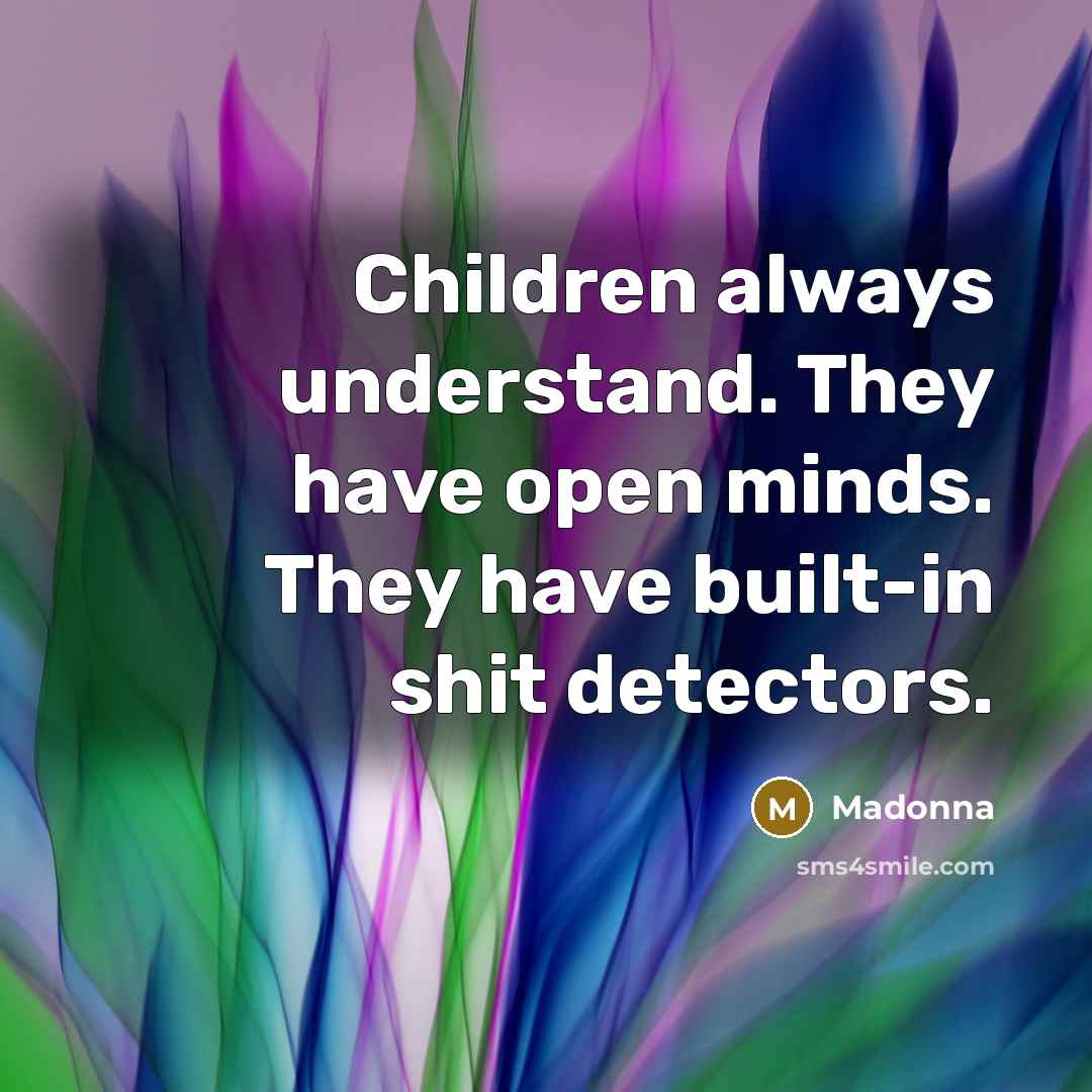 “Children always understand. They have open minds. They have built-in…” quote by Madonna