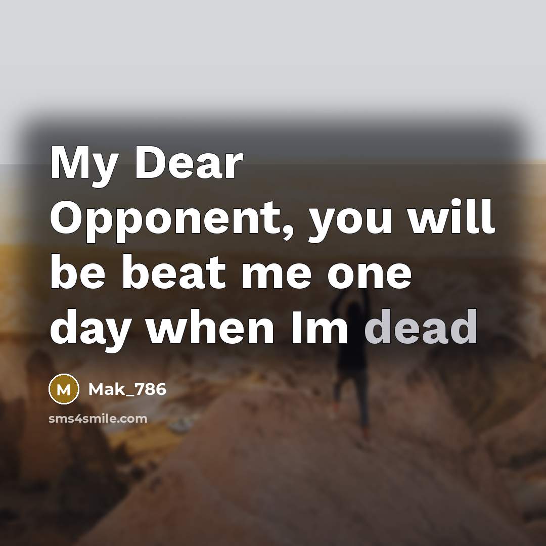 “My Dear Opponent, you will be beat me one day…” quote by Mak_786