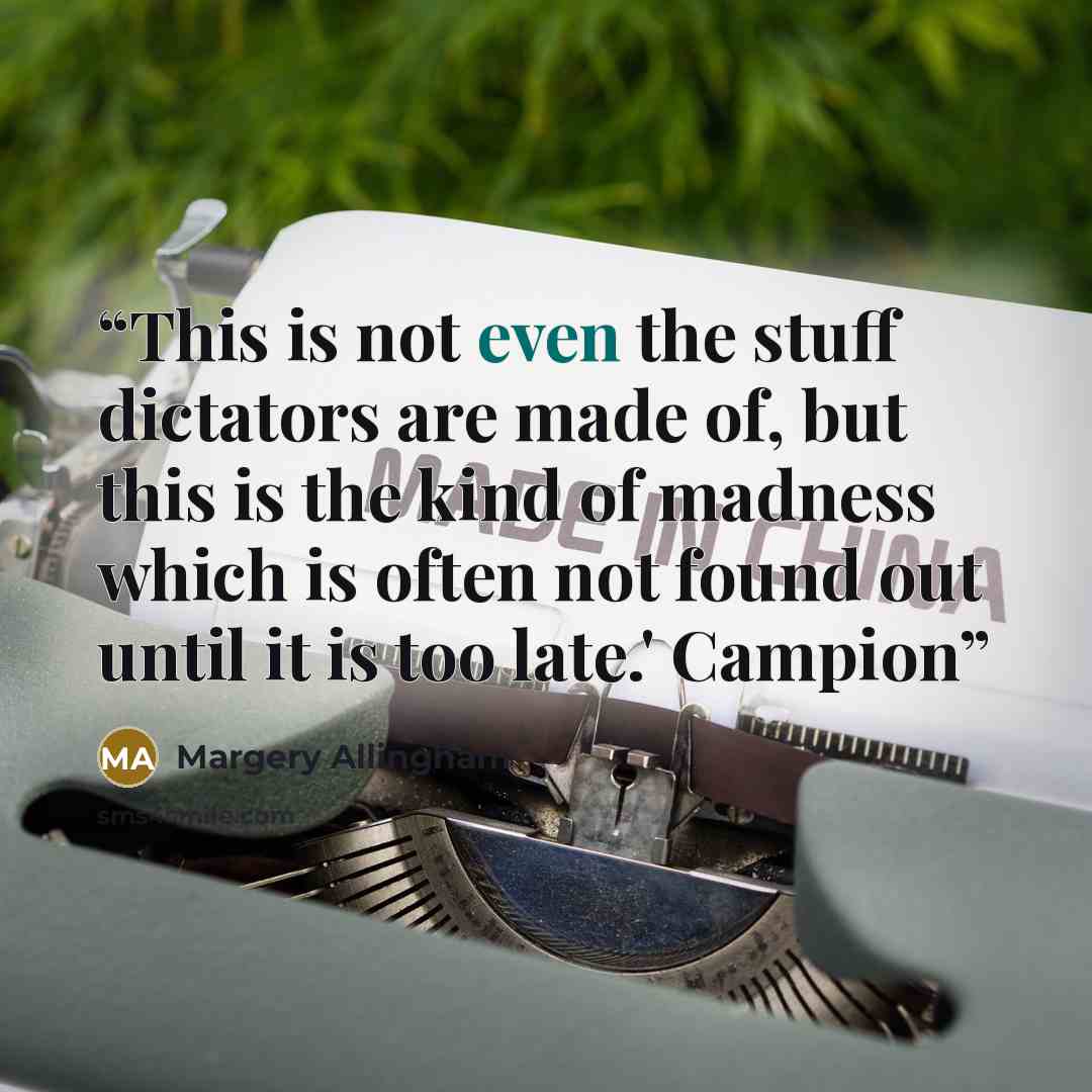 “This is not even the stuff dictators are made of, but this is the kind of madness which is often not found out until it is too late.' Campion” quote by Margery Allingham