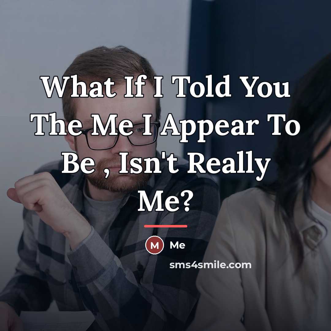 “What If I Told You The Me I Appear To…” quote by Me