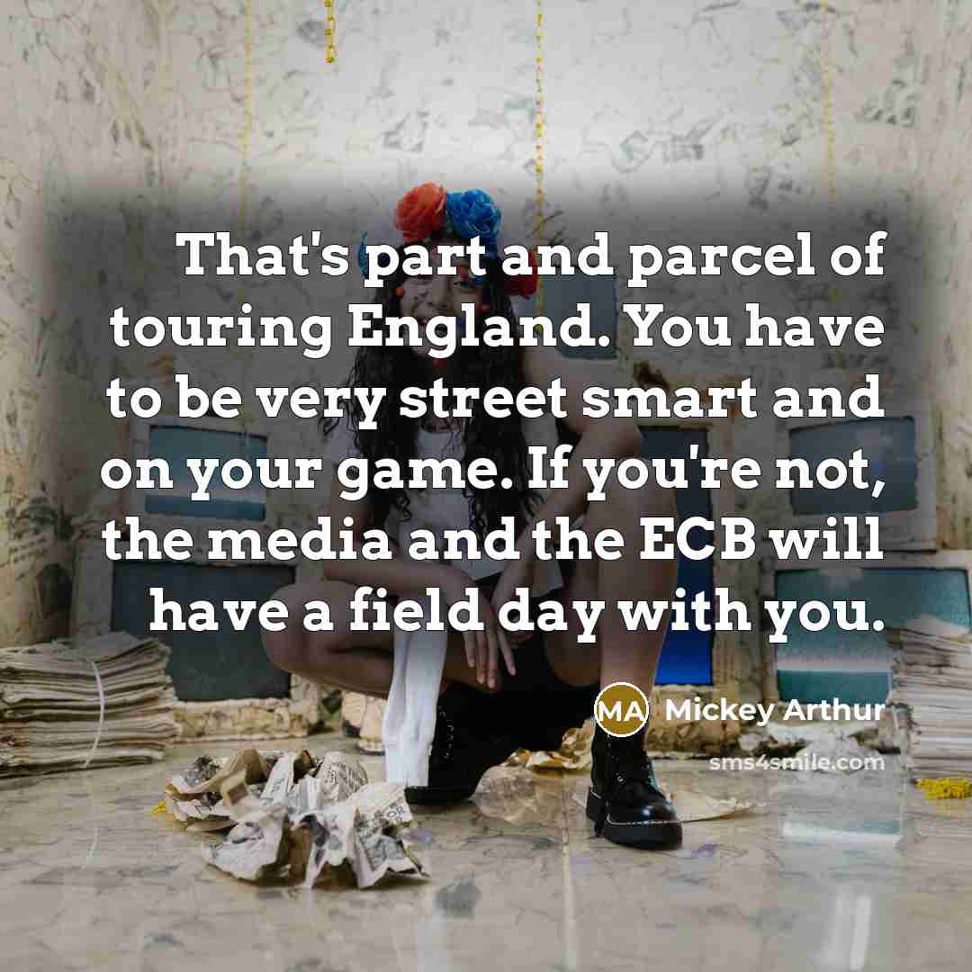 “That's part and parcel of touring England. You have to…” quote by Mickey Arthur