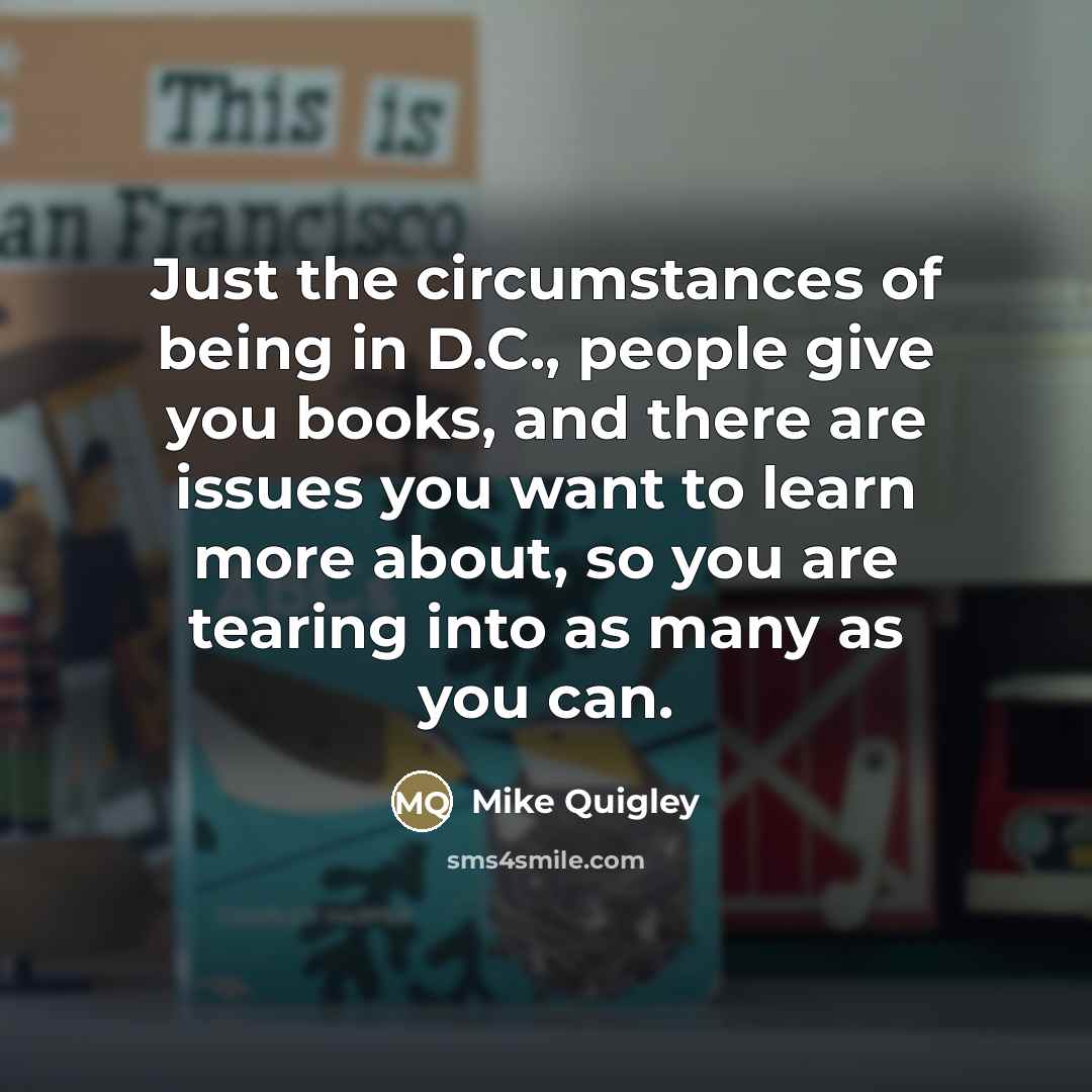 “Just the circumstances of being in D.C., people give you…” quote by Mike Quigley