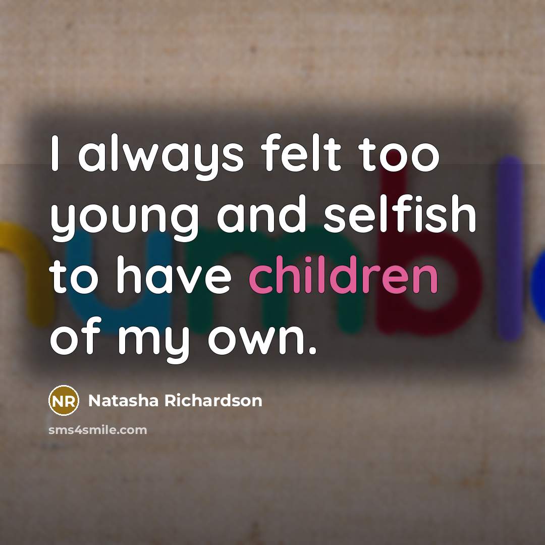 “I always felt too young and selfish to have children…” quote by Natasha Richardson