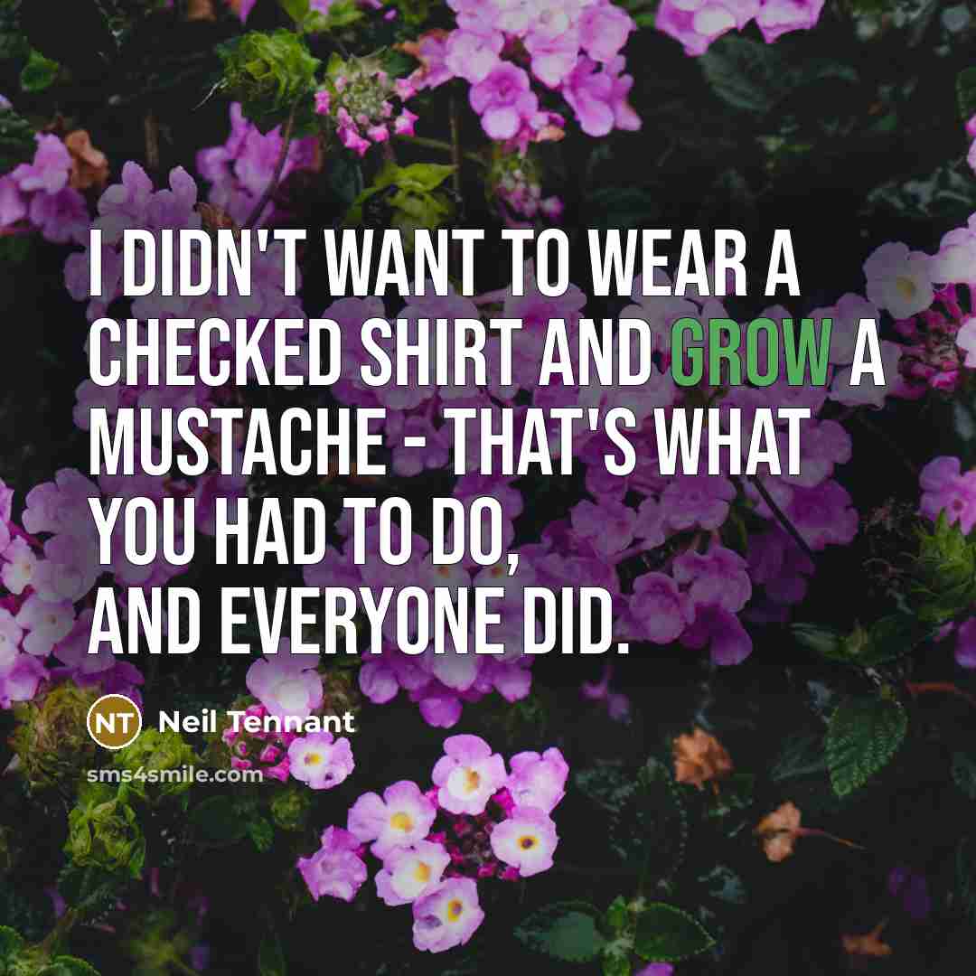 “I didn't want to wear a checked shirt and grow…” quote by Neil Tennant