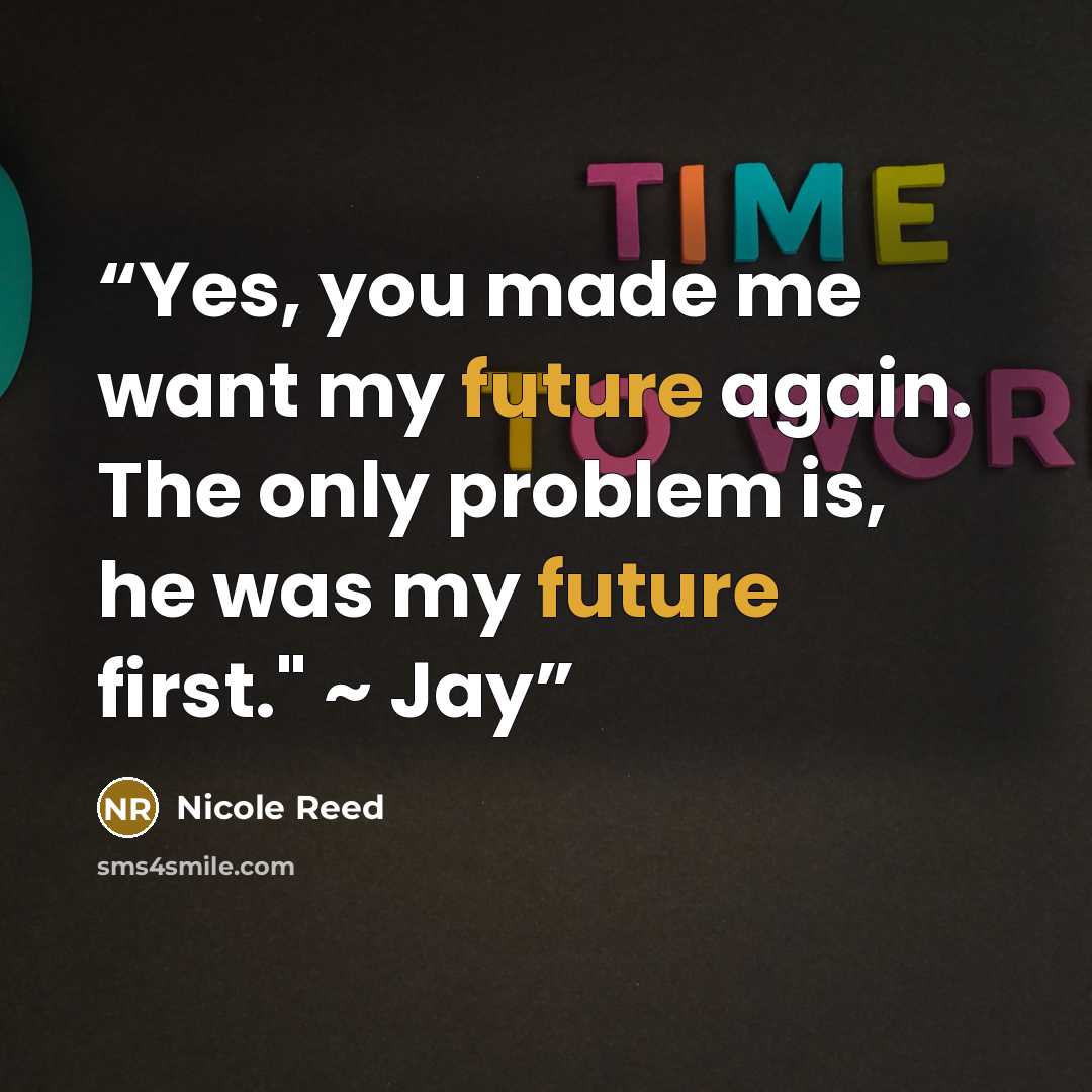 “Yes, you made me want my future again. The only problem is, he was my future first." ~ Jay” quote by Nicole Reed